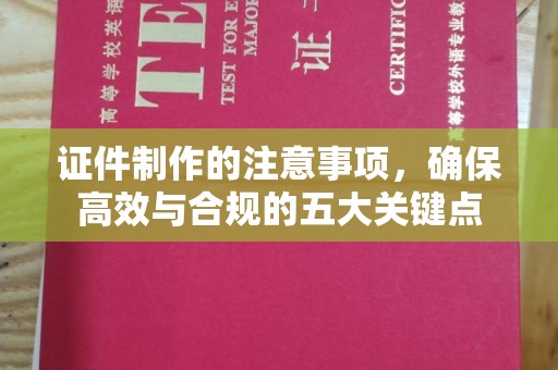 大涌证件制作的注意事项，确保高效与合规的五大关键点