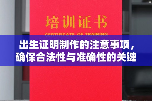 托克托出生证明制作的注意事项，确保合法性与准确性的关键步骤