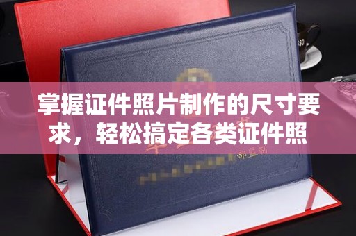 梁园掌握证件照片制作的尺寸要求，轻松搞定各类证件照