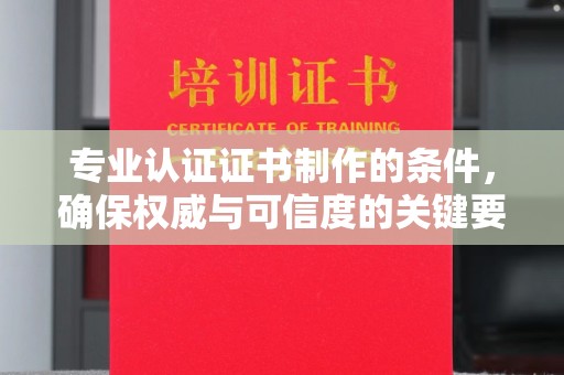北仑专业认证证书制作的条件，确保权威与可信度的关键要素